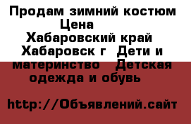 Продам зимний костюм › Цена ­ 600 - Хабаровский край, Хабаровск г. Дети и материнство » Детская одежда и обувь   